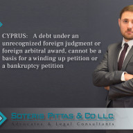 CYPRUS:   A debt under an unrecognized foreign judgment or foreign arbitral award, cannot be a basis for a winding up petition or a bankruptcy petition 